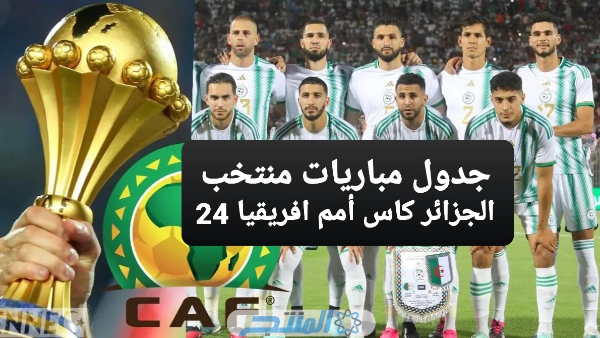 جدول مباريات منتخب الجزائر كاس أمم افريقيا 2024 القنوات الناقلة (مواعيد المباريات)